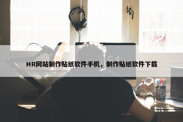 HR网站制作贴纸软件手机，制作贴纸软件下载
