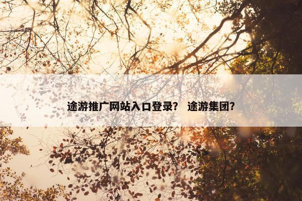 途游推广网站入口登录？ 途游集团？