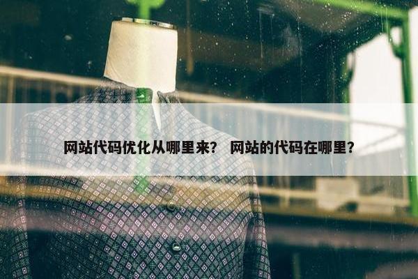 网站代码优化从哪里来？ 网站的代码在哪里？