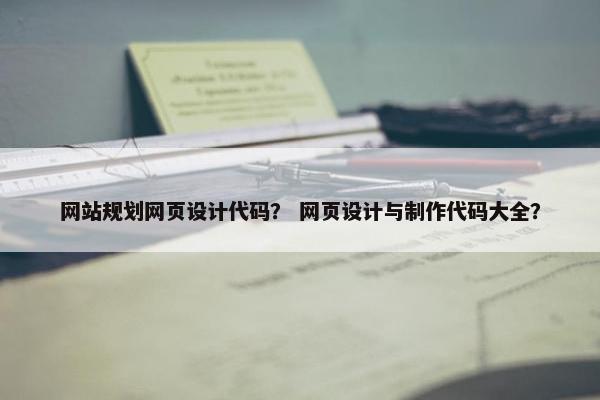 网站规划网页设计代码？ 网页设计与制作代码大全？