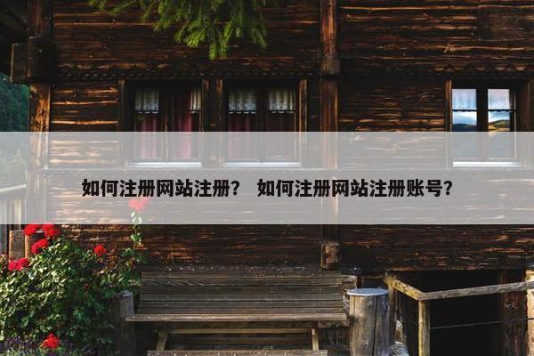 如何注册网站注册？ 如何注册网站注册账号？