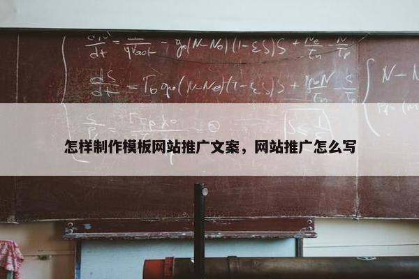 怎样制作模板网站推广文案，网站推广怎么写
