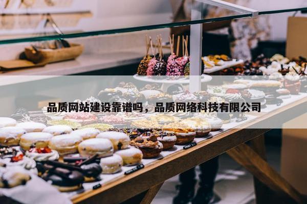 品质网站建设靠谱吗，品质网络科技有限公司