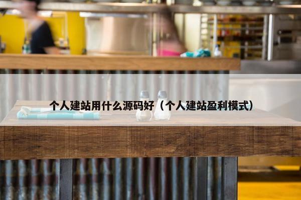 个人建站用什么源码好（个人建站盈利模式）