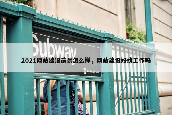 2021网站建设前景怎么样，网站建设好找工作吗