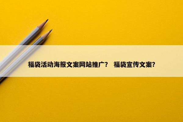 福袋活动海报文案网站推广？ 福袋宣传文案？