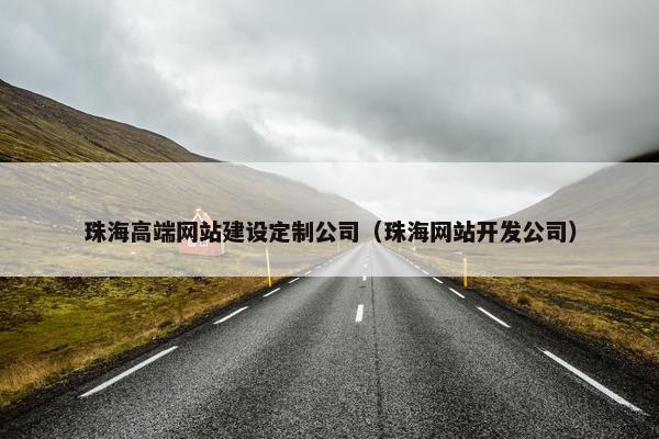 珠海高端网站建设定制公司（珠海网站开发公司）