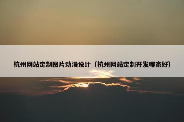 杭州网站定制图片动漫设计（杭州网站定制开发哪家好）