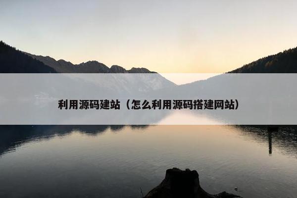 利用源码建站（怎么利用源码搭建网站）