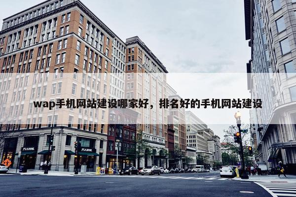 wap手机网站建设哪家好，排名好的手机网站建设