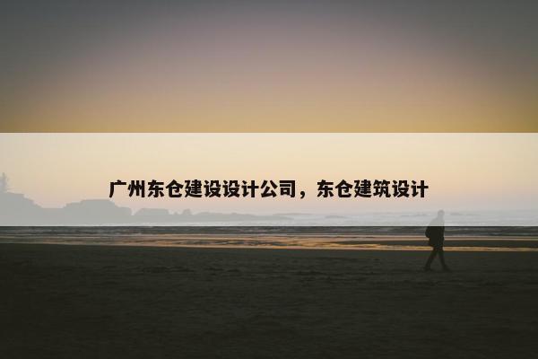 广州东仓建设设计公司，东仓建筑设计