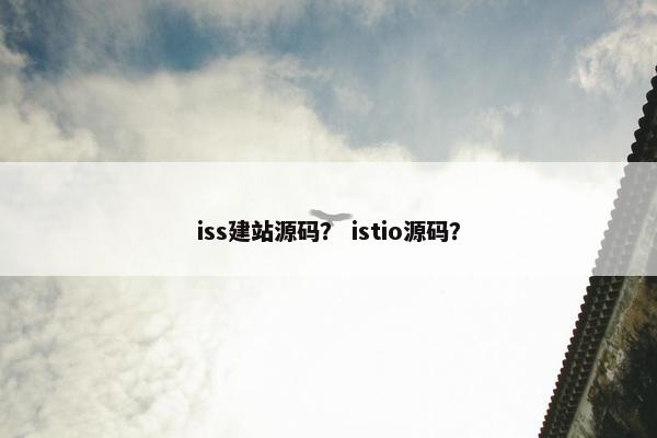 iss建站源码？ istio源码？