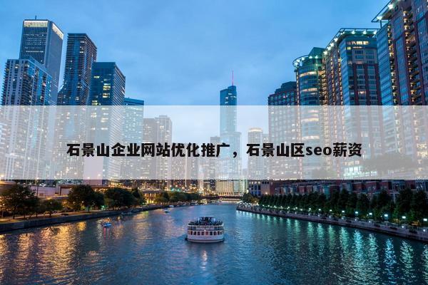 石景山企业网站优化推广，石景山区seo薪资