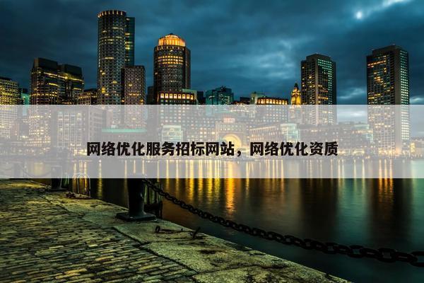 网络优化服务招标网站，网络优化资质