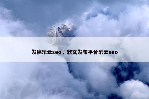 发稿乐云seo，软文发布平台乐云seo