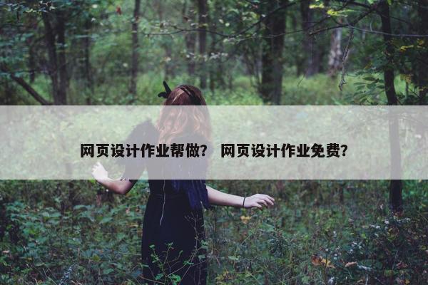 网页设计作业帮做？ 网页设计作业免费？