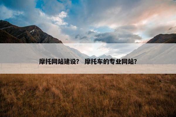 摩托网站建设？ 摩托车的专业网站？