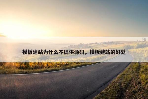 模板建站为什么不提供源码，模板建站的好处