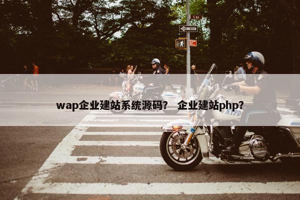 wap企业建站系统源码？ 企业建站php？