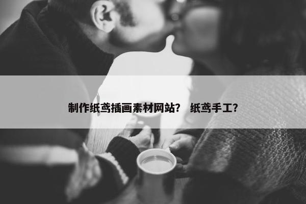 制作纸鸢插画素材网站？ 纸鸢手工？
