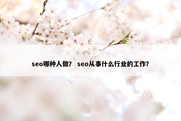 seo哪种人做？ seo从事什么行业的工作？