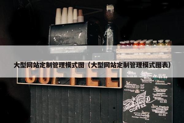 大型网站定制管理模式图（大型网站定制管理模式图表）