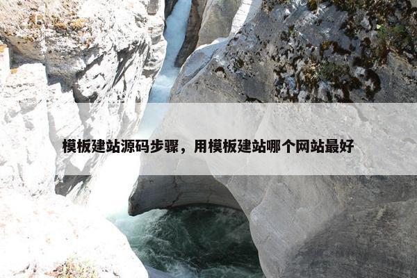 模板建站源码步骤，用模板建站哪个网站最好