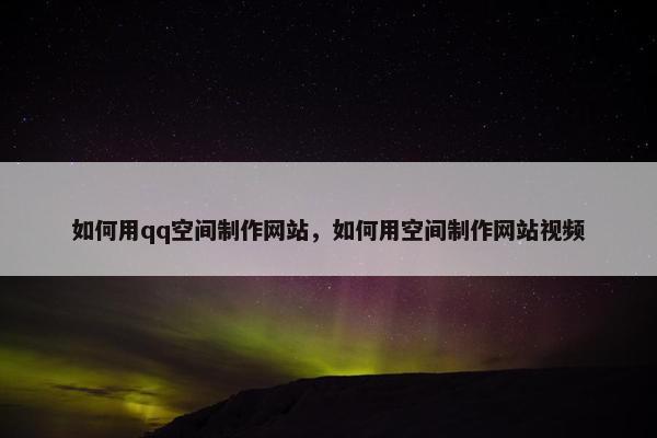 如何用qq空间制作网站，如何用空间制作网站视频