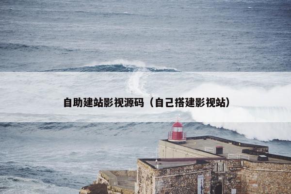 自助建站影视源码（自己搭建影视站）