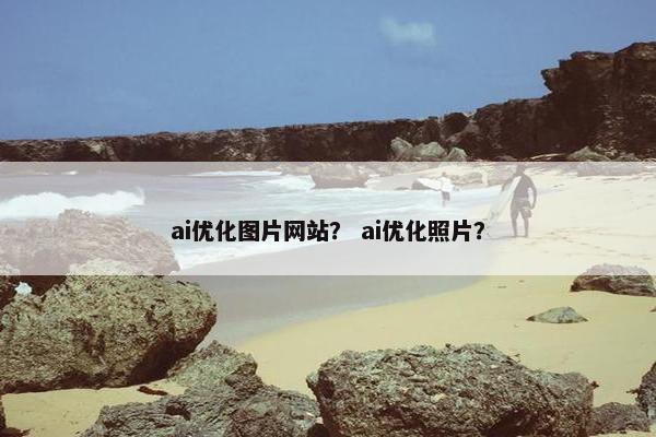 ai优化图片网站？ ai优化照片？