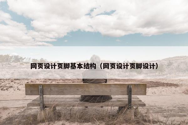 网页设计页脚基本结构（网页设计页脚设计）