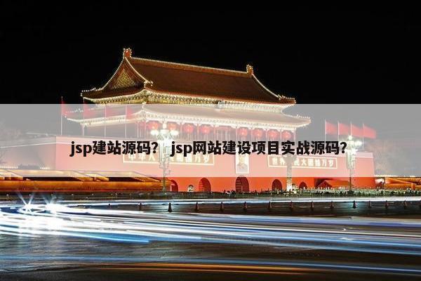 jsp建站源码？ jsp网站建设项目实战源码？