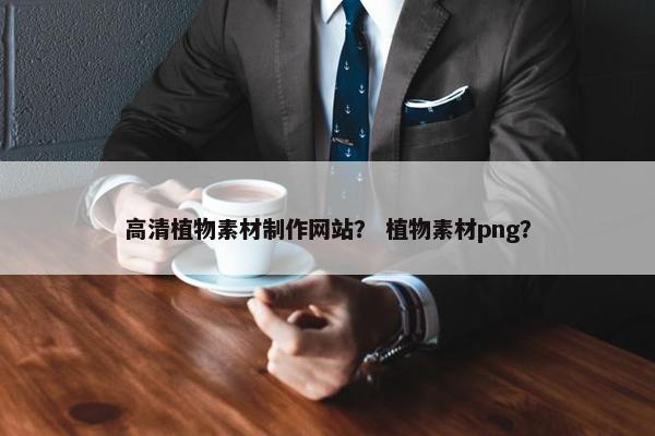 高清植物素材制作网站？ 植物素材png？