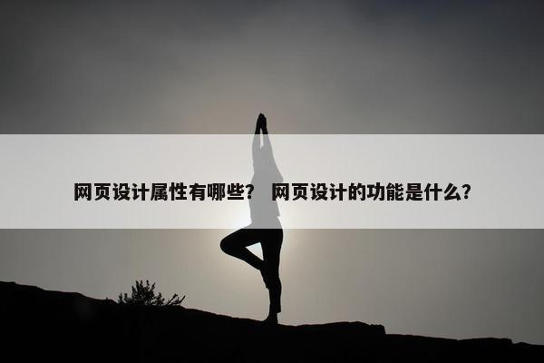 网页设计属性有哪些？ 网页设计的功能是什么？