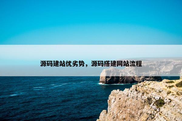 源码建站优劣势，源码搭建网站流程