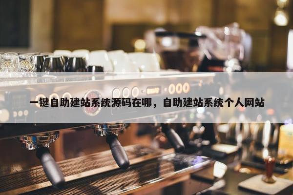 一键自助建站系统源码在哪，自助建站系统个人网站