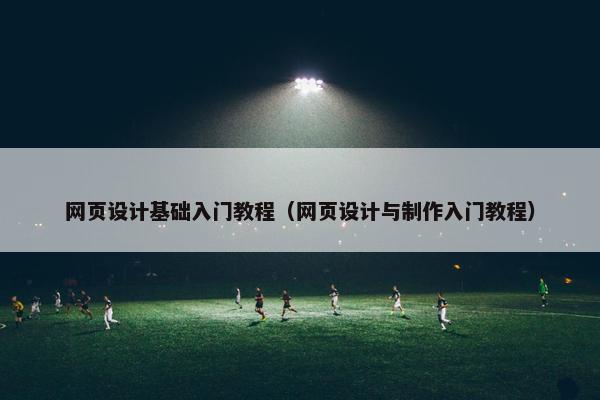 网页设计基础入门教程（网页设计与制作入门教程）