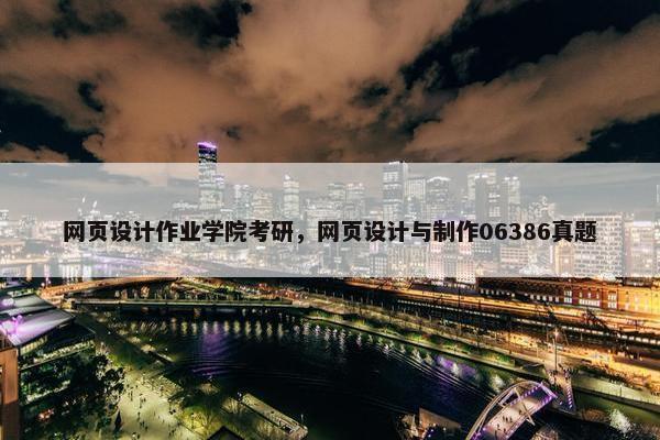 网页设计作业学院考研，网页设计与制作06386真题