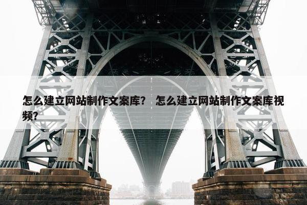 怎么建立网站制作文案库？ 怎么建立网站制作文案库视频？
