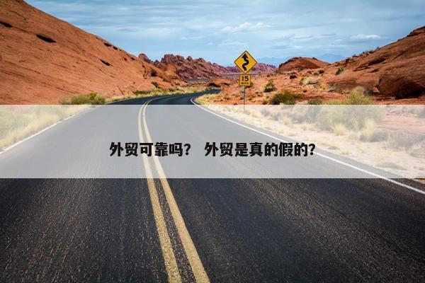 外贸可靠吗？ 外贸是真的假的？