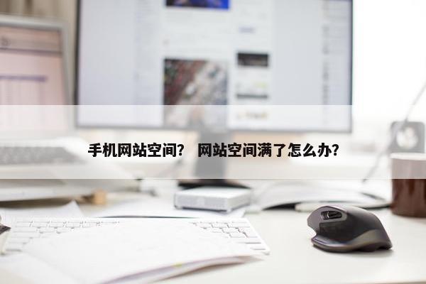 手机网站空间？ 网站空间满了怎么办？