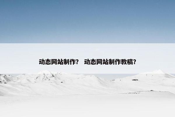 动态网站制作？ 动态网站制作教稿？