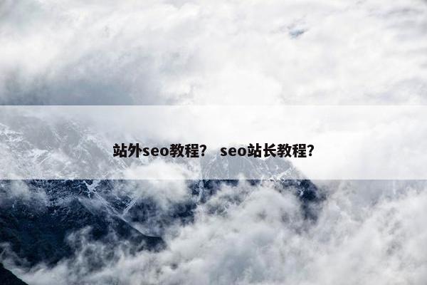站外seo教程？ seo站长教程？