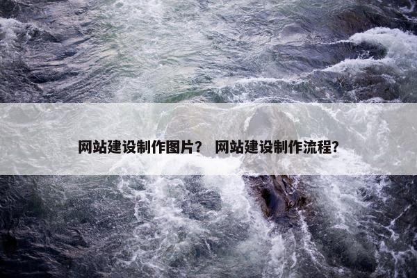 网站建设制作图片？ 网站建设制作流程？