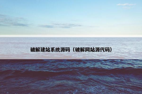 破解建站系统源码（破解网站源代码）