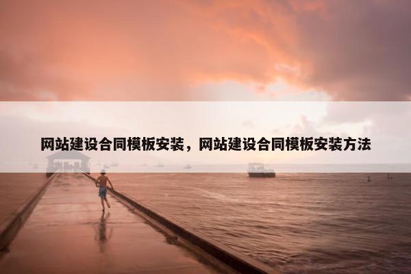 网站建设合同模板安装，网站建设合同模板安装方法