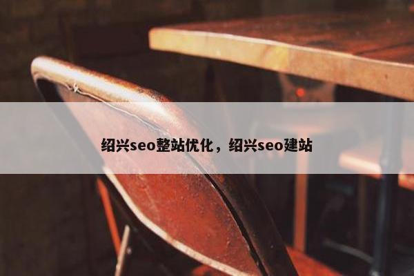 绍兴seo整站优化，绍兴seo建站
