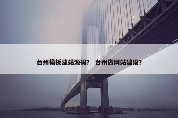 台州模板建站源码？ 台州做网站建设？