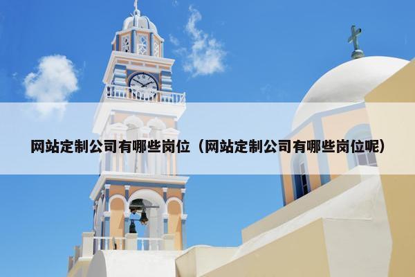 网站定制公司有哪些岗位（网站定制公司有哪些岗位呢）
