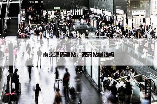 南京源码建站，源码站赚钱吗